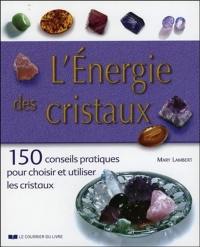 L'énergie des cristaux : 150 conseils pratiques pour choisir et utiliser les cristaux
