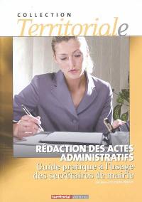 Rédaction des actes administratifs : guide pratique à l'usage des secrétaires de mairie