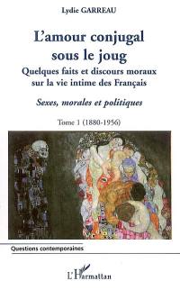 Sexes, morales et politiques. Vol. 1. L'amour conjugal sous le joug : quelques faits et discours moraux sur la vie intime des Français, 1880-1956