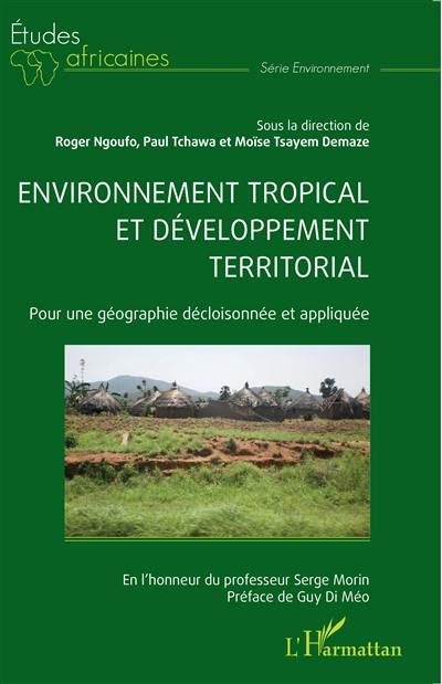 Environnement tropical et développement territorial : pour une géographie décloisonnée et appliquée : en l'honneur du professeur Serge Morin