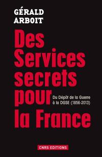 Des services secrets pour la France : du Dépôt de la guerre à la DGSE, 1856-2013