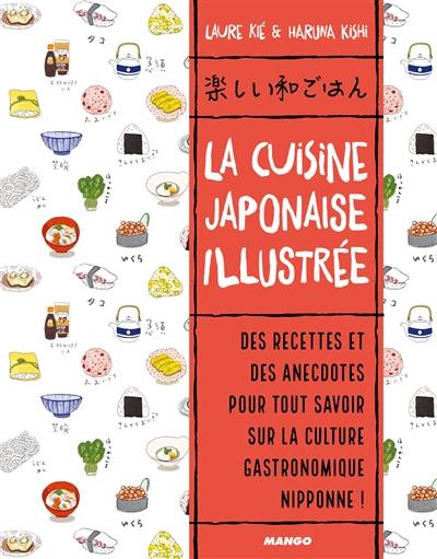La cuisine japonaise illustrée : des recettes et des anecdotes pour tout savoir sur la culture gastronomique nippone !