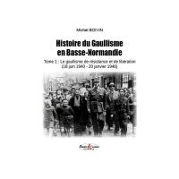Histoire du gaullisme en Basse-Normandie. Vol. 1. Le gaullisme de résistance et de libération (18 juin 1940-20 janvier 1946)