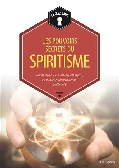 Les pouvoirs secrets du spiritisme : monde invisible et puissance des esprits, techniques de communication, médiumnité