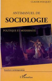 Antimanuel de sociologie : politique et modernité