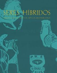 Seres hibridos : apropiacion de motivos miticos mediterraneos : actas del seminario-exposicion, Casa de Velazquez, Museo arqueologico nacional, 7-8 de marzo 2002, Madrid