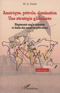 Amérique, pétrole, domination : une stratégie globalisée. Vol. 2. Hégémonie anglo-saxonne et duels des empires pétroliers