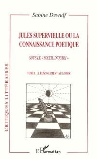 Jules Supervielle ou La connaissance poétique : sous le soleil d'oubli. Vol. 1. Le renoncement au savoir