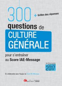 300 questions de culture générale pour s'entraîner au Score IAE-Message : + grilles des réponses : 2017