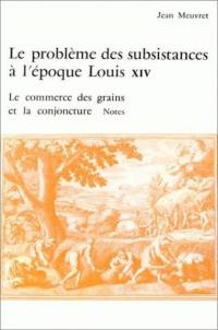 Le Problème des subsistances à l'époque de Louis XIV. Vol. 3. Le Commerce des grains et la conjoncture