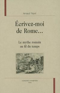 Ecrivez-moi de Rome... : le mythe romain au fil du temps