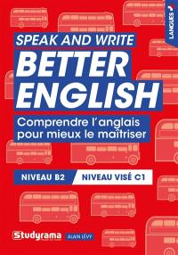 Speak and write better English : comprendre l'anglais pour mieux le maîtriser : niveau B2, niveau visé C1
