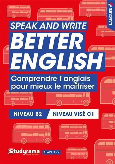 Speak and write better English : comprendre l'anglais pour mieux le maîtriser : niveau B2, niveau visé C1