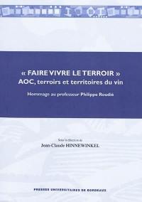 Faire vivre le terroir : AOC, terroirs et territoires du vin : hommage au professeur Philippe Roudié