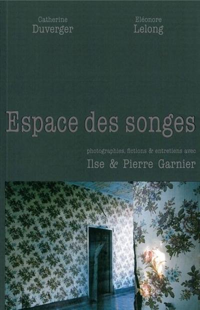 Espaces des songes : photographies, fictions & entretiens avec Ilse et Pierre Garnier
