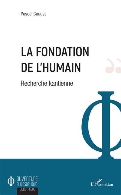 La fondation de l'humain : recherche kantienne