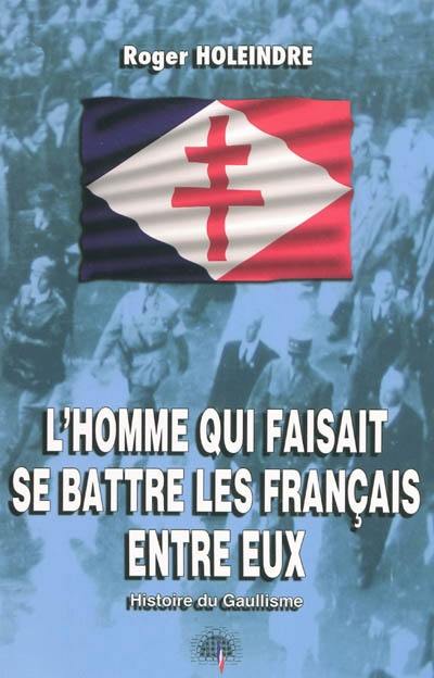 L'homme qui faisait se battre les Français entre eux : histoire du gaullisme
