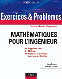 Exercices et problèmes de mathématiques pour l'ingénieur : rappels de cours, méthodes, exercices et problèmes avec corrigés détaillés