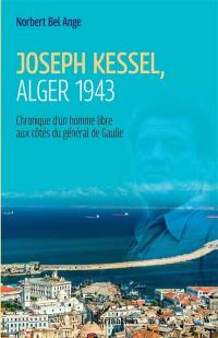 Joseph Kessel, Alger 1943 : chronique d'un homme libre aux côtés du général de Gaulle