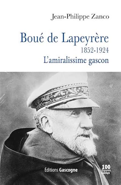 Boué de Lapeyrère : 1852-1924 : l'amiralissime gascon