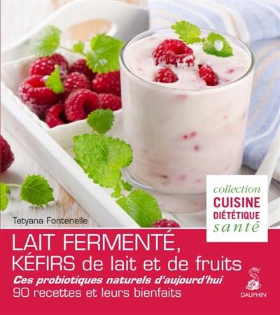 Lait fermenté, kéfirs de lait et de fruits : ces probiotiques naturels d'aujourd'hui : 90 recettes et leurs bienfaits