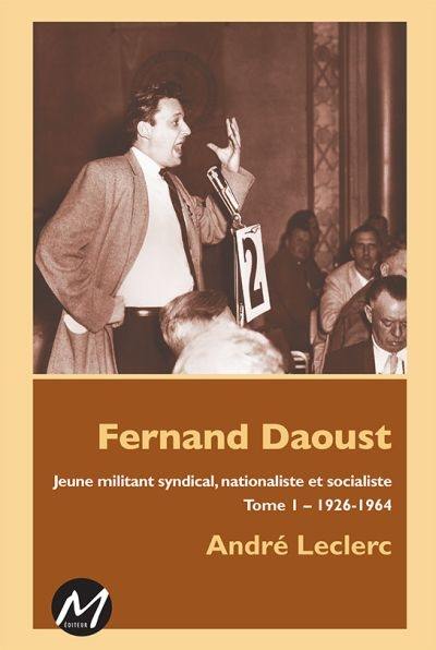 Fernand Daoust. Vol. 1. Jeune militant syndical, nationaliste et socialiste, 1926-1964