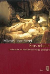 Eros rebelle : littérature et dissidence à l'âge classique