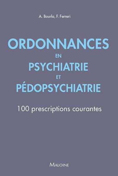 Ordonnances en psychiatrie et pédopsychiatrie : 100 prescriptions courantes