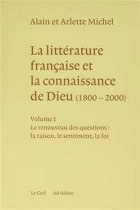 La littérature française et la connaissance de Dieu : 1800-2000. Vol. 1. Le renouveau des questions : la raison, le sentiment, la foi