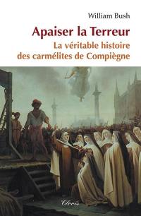Apaiser la Terreur : le mystère de la vocation des seize carmélites de Compiègne guillotinées à Paris le 17 juillet 1794