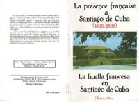 La Présence française à Santiago de Cuba. La Huella francesa en Santiago de Cuba : 1800-1868 : semaine française à Santiago de Cuba, avril 1988