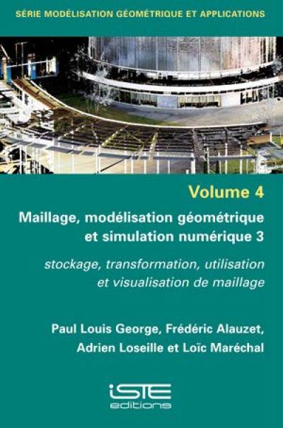 Maillage, modélisation géométrique et simulation numérique. Vol. 3. Stockage, transformation, utilisation et visualisation de maillage