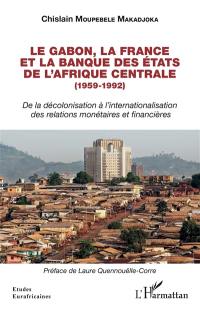 Le Gabon, la France et la Banque des Etats de l'Afrique centrale (1959-1992) : de la décolonisation à l'internationalisation des relations monétaires et financières