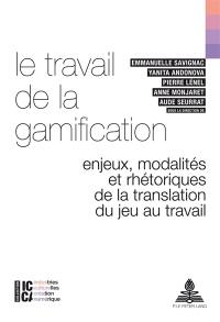 Le travail de la gamification : enjeux, modalités et rhétoriques de la translation du jeu au travail