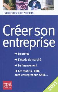 Créer son entreprise : le projet, l'étude de marché, le financement, les statuts EIRL, auto-entrepreneur, SARL...
