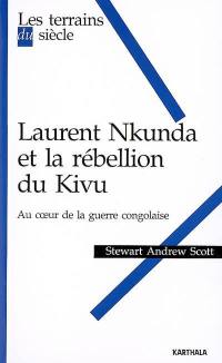 Laurent Nkunda et la rébellion du Kivu : au coeur de la guerre congolaise