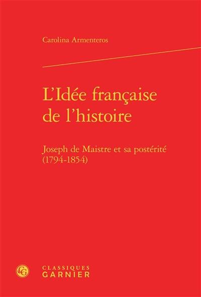 L'idée française de l'Histoire : Joseph de Maistre et sa postérité, 1794-1854