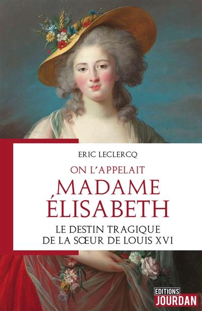 On l'appelait Madame Elisabeth : le destin tragique de la soeur de Louis XVI