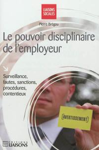 Le pouvoir disciplinaire de l'employeur : surveillance, fautes, sanctions, procédures, contentieux