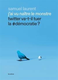 J'ai vu naître le monstre : Twitter va-t-il tuer la #démocratie ?
