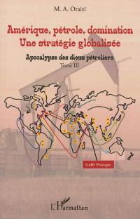 Amérique, pétrole, domination : une stratégie globalisée. Vol. 3. Apocalypse des dieux pétroliers