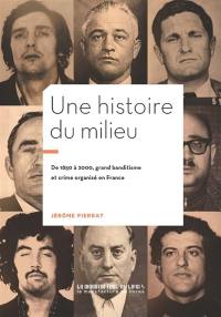 Une histoire du milieu : de 1850 à 2000, grand banditisme et crime organisé en France
