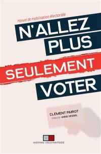 N'allez plus seulement voter ! : manuel de mobilisation électorale