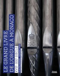 Le grand livre de l'orgue à Monaco : XVIIe-XXIe siècle : orgues, organistes, facteurs d'orgues, maîtres de chapelle et glossaire de l'orgue