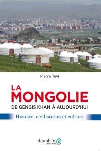 La Mongolie : de Gengis Khan à aujourd'hui : histoire, civilisation et culture