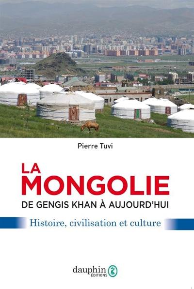La Mongolie : de Gengis Khan à aujourd'hui : histoire, civilisation et culture