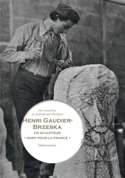 Henri Gaudier-Brzeska : un sculpteur mort pour la France : de l'anarchie au patriotisme héroïque