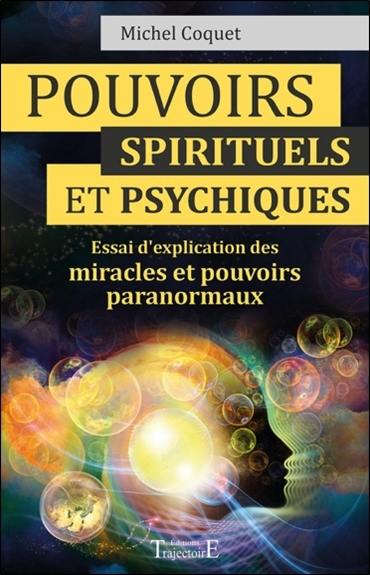 Pouvoirs spirituels et psychiques : essai d'explication des miracles et pouvoirs paranormaux