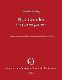 Nietzsche : je suis en guerre : adaptation libre des lettres de Nietzsche à sa soeur Elisabeth (1885-1889)