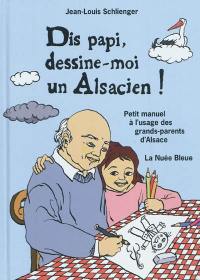 Dis papi, dessine-moi un Alsacien ! : petit manuel à l'usage des grands-parents d'Alsace
